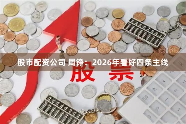 股市配资公司 周铮：2026年看好四条主线