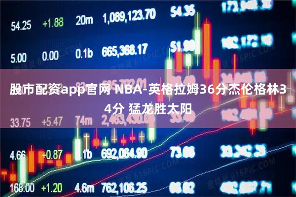 股市配资app官网 NBA-英格拉姆36分杰伦格林34分 猛龙胜太阳