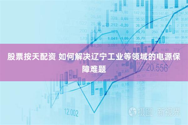 股票按天配资 如何解决辽宁工业等领域的电源保障难题