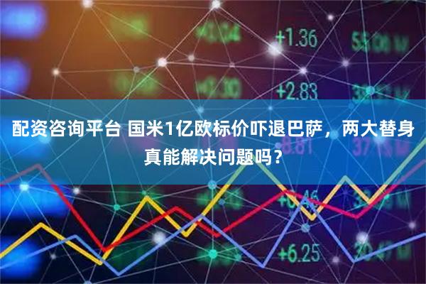 配资咨询平台 国米1亿欧标价吓退巴萨，两大替身真能解决问题吗？