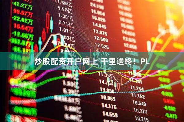 炒股配资开户网上 千里送终！PL